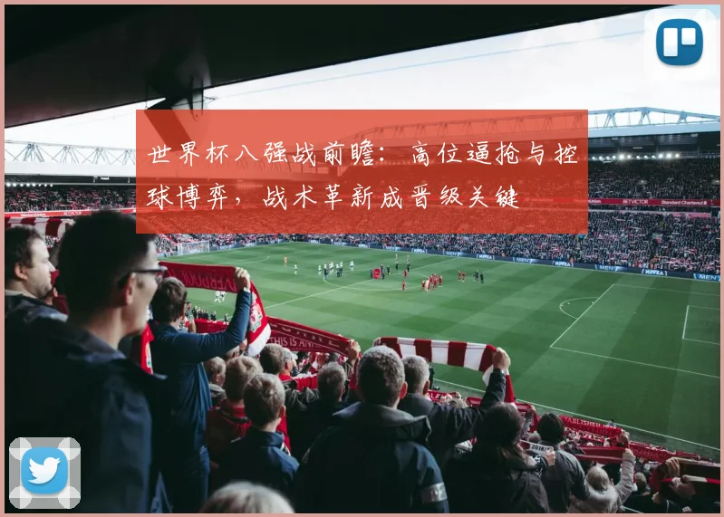世界杯八强战前瞻：高位逼抢与控球博弈，战术革新成晋级关键